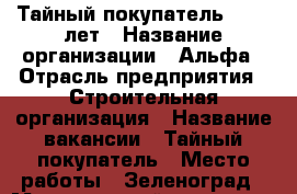 Тайный покупатель 18-40 лет › Название организации ­ Альфа › Отрасль предприятия ­ Строительная организация › Название вакансии ­ Тайный покупатель › Место работы ­ Зеленоград › Минимальный оклад ­ 30 000 › Максимальный оклад ­ 30 000 › Возраст от ­ 18 › Возраст до ­ 40 - Московская обл., Москва г. Работа » Вакансии   . Московская обл.